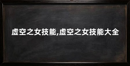 虚空之女技能,虚空之女技能大全