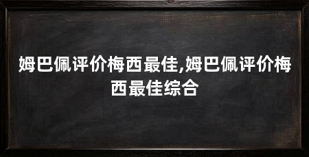 姆巴佩评价梅西最佳,姆巴佩评价梅西最佳综合