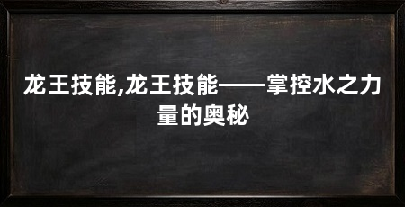 龙王技能,龙王技能——掌控水之力量的奥秘