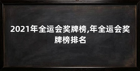 2021年全运会奖牌榜,年全运会奖牌榜排名