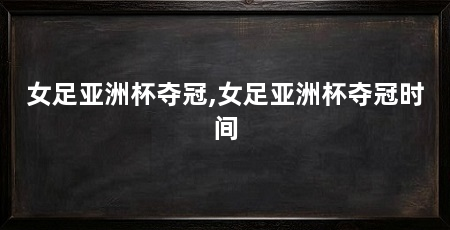 女足亚洲杯夺冠,女足亚洲杯夺冠时间