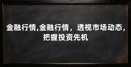 金融行情,金融行情,透视市场动态,把握投资先机