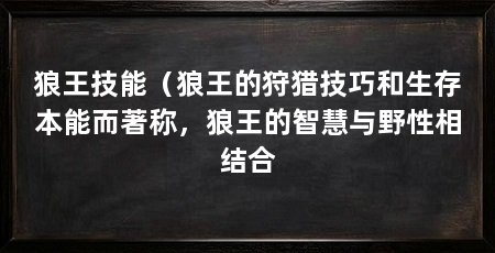 狼王技能（狼王的狩猎技巧和生存本能而著称，狼王的智慧与野性相结合