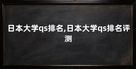 日本大学qs排名,日本大学qs排名评测