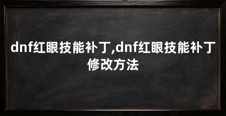 dnf红眼技能补丁,dnf红眼技能补丁修改方法