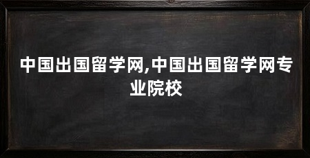 中国出国留学网,中国出国留学网专业院校