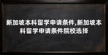 新加坡本科留学申请条件,新加坡本科留学申请条件院校选择
