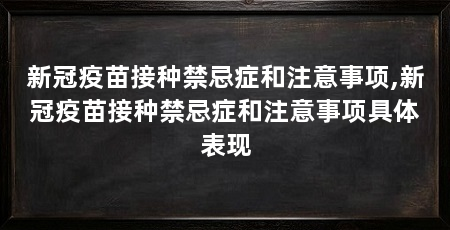 新冠疫苗接种禁忌症和注意事项,新冠疫苗接种禁忌症和注意事项具体表现