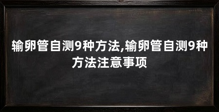输卵管自测9种方法,输卵管自测9种方法注意事项