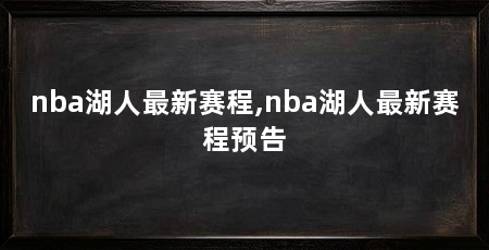 nba湖人最新赛程,nba湖人最新赛程预告