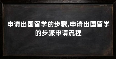 申请出国留学的步骤,申请出国留学的步骤申请流程