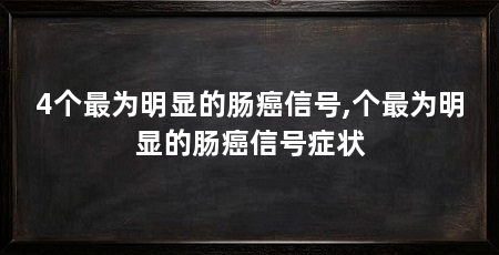 4个最为明显的肠癌信号,个最为明显的肠癌信号症状