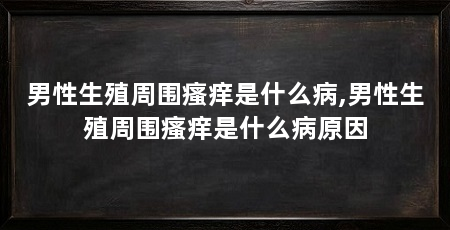男性生殖周围瘙痒是什么病,男性生殖周围瘙痒是什么病原因