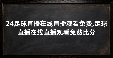 24足球直播在线直播观看免费,足球直播在线直播观看免费比分