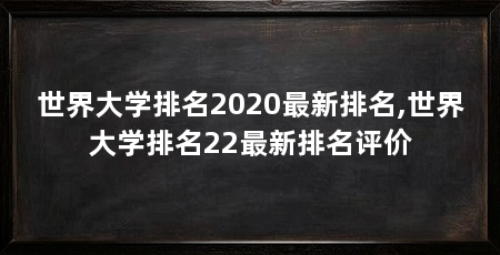 世界大学排名2020最新排名,世界大学排名22最新排名评价
