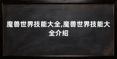 魔兽世界技能大全,魔兽世界技能大全介绍