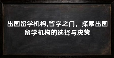 出国留学机构,留学之门，探索出国留学机构的选择与决策