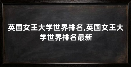 英国女王大学世界排名,英国女王大学世界排名最新