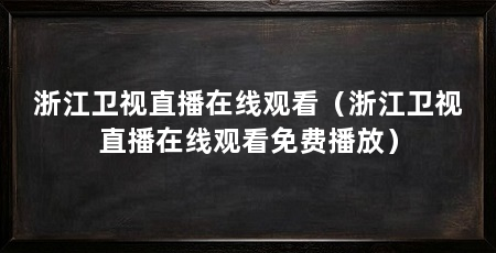 浙江卫视直播在线观看(浙江卫视直播在线观看免费播放)