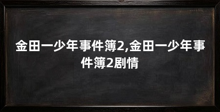 金田一少年事件簿2,金田一少年事件簿2剧情