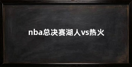 nba总决赛湖人vs热火