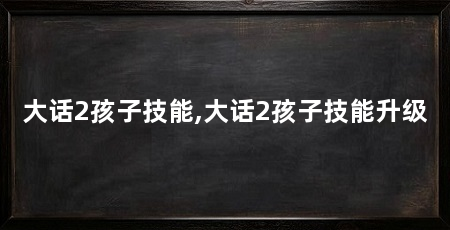 大话2孩子技能,大话2孩子技能升级