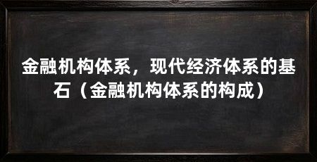 金融机构体系，现代经济体系的基石（金融机构体系的构成）