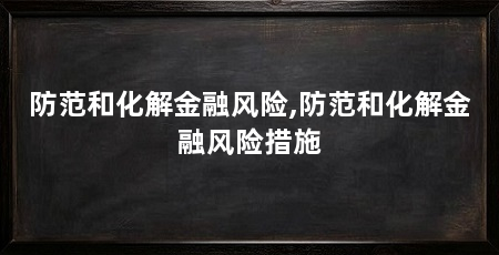 防范和化解金融风险,防范和化解金融风险措施