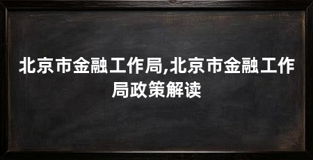 北京市金融工作局,北京市金融工作局政策解读