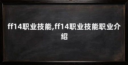 ff14职业技能,ff14职业技能职业介绍