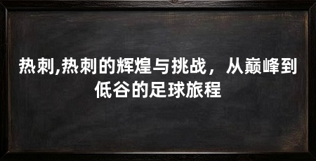 热刺,热刺的辉煌与挑战,从巅峰到低谷的足球旅程