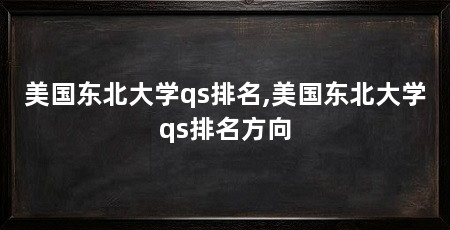 美国东北大学qs排名,美国东北大学qs排名方向