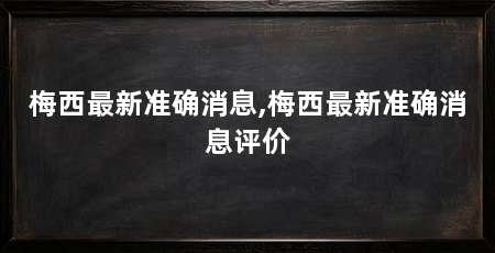 梅西最新准确消息,梅西最新准确消息评价