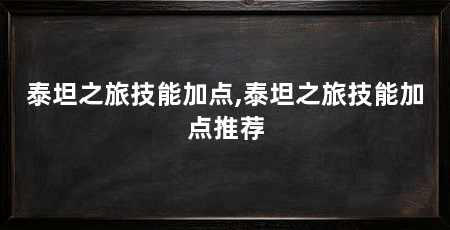 泰坦之旅技能加点,泰坦之旅技能加点推荐
