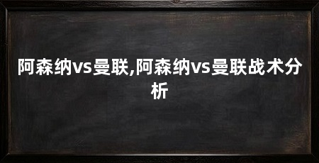阿森纳vs曼联,阿森纳vs曼联战术分析