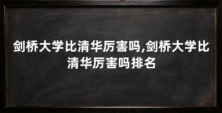 剑桥大学比清华厉害吗,剑桥大学比清华厉害吗排名