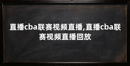 直播cba联赛视频直播,直播cba联赛视频直播回放