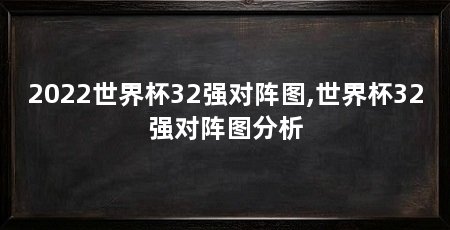 2022世界杯32强对阵图,世界杯32强对阵图分析