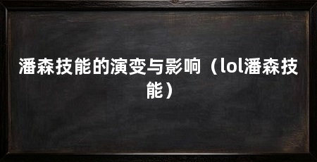 潘森技能的演变与影响(lol潘森技能)