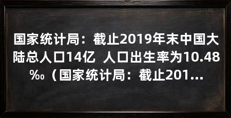 国家统计局:截止2019年末中国大陆总人口14亿 人口出生率为10.48‰(国家统计局:截止2019年末中国大陆总人口14亿人口出生率为10.48‰