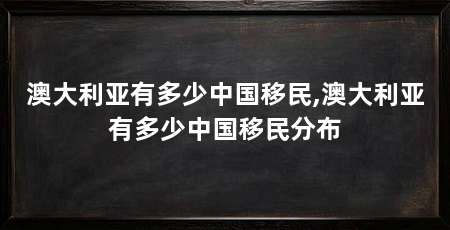 澳大利亚有多少中国移民,澳大利亚有多少中国移民分布