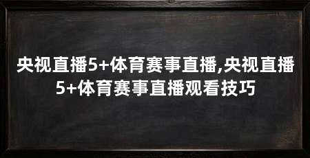 央视直播5+体育赛事直播,央视直播5+体育赛事直播观看技巧