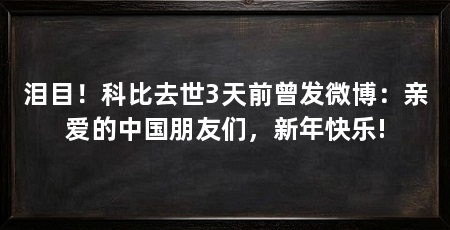 泪目!科比去世3天前曾发微博:亲爱的中国朋友们,新年快乐!
