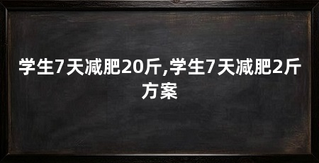 学生7天减肥20斤,学生7天减肥2斤方案