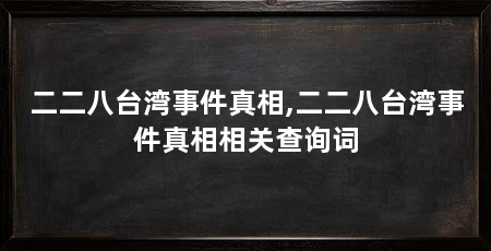 二二八台湾事件真相,二二八台湾事件真相相关查询词