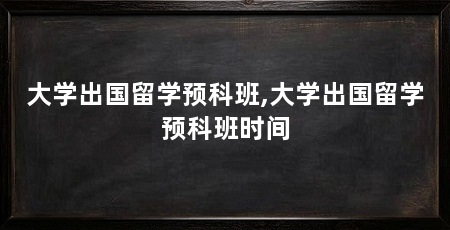 大学出国留学预科班,大学出国留学预科班时间