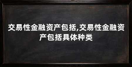 交易性金融资产包括,交易性金融资产包括具体种类