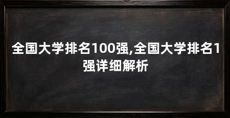 全国大学排名100强,全国大学排名1强详细解析