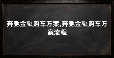 奔驰金融购车方案,奔驰金融购车方案流程