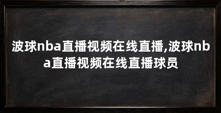 波球nba直播视频在线直播,波球nba直播视频在线直播球员